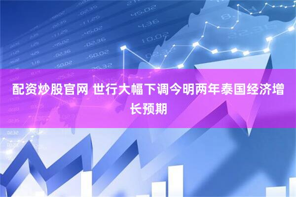 配资炒股官网 世行大幅下调今明两年泰国经济增长预期