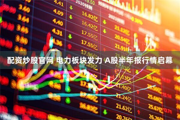 配资炒股官网 电力板块发力 A股半年报行情启幕