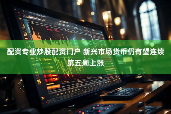 配资专业炒股配资门户 新兴市场货币仍有望连续第五周上涨