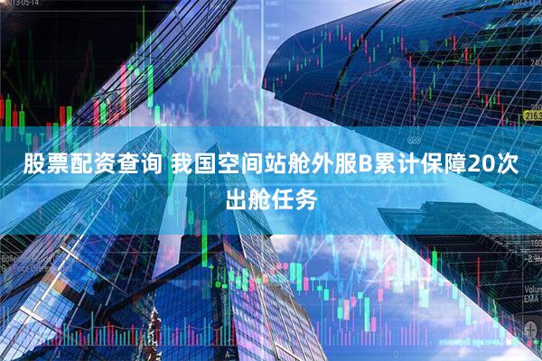 股票配资查询 我国空间站舱外服B累计保障20次出舱任务