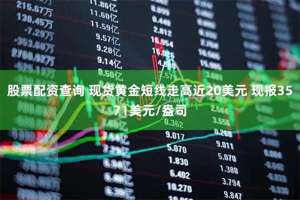股票配资查询 现货黄金短线走高近20美元 现报3571美元/盎司