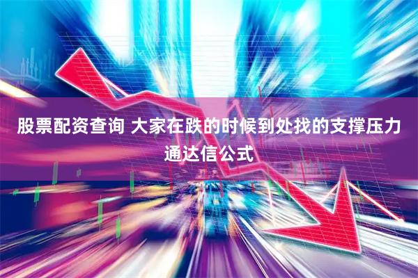股票配资查询 大家在跌的时候到处找的支撑压力通达信公式