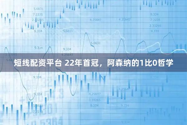 短线配资平台 22年首冠，阿森纳的1比0哲学