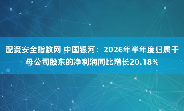 配资安全指数网 中国银河：2026年半年度归属于母公司股东的净利润同比增长20.18%